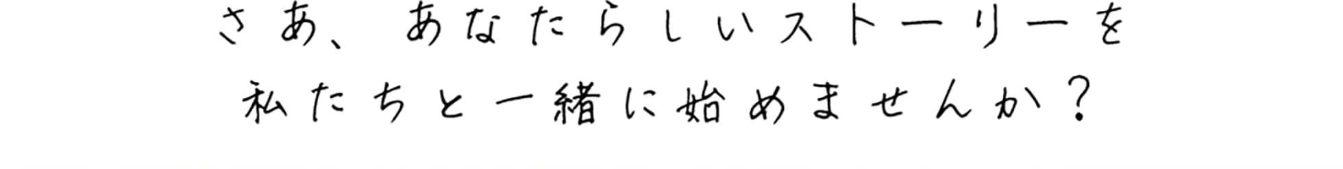 さあ、あなたらしいストーリーを私たちと一緒に始めませんか？